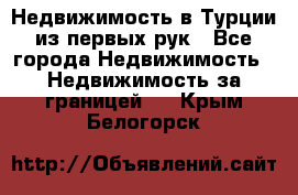 Недвижимость в Турции из первых рук - Все города Недвижимость » Недвижимость за границей   . Крым,Белогорск